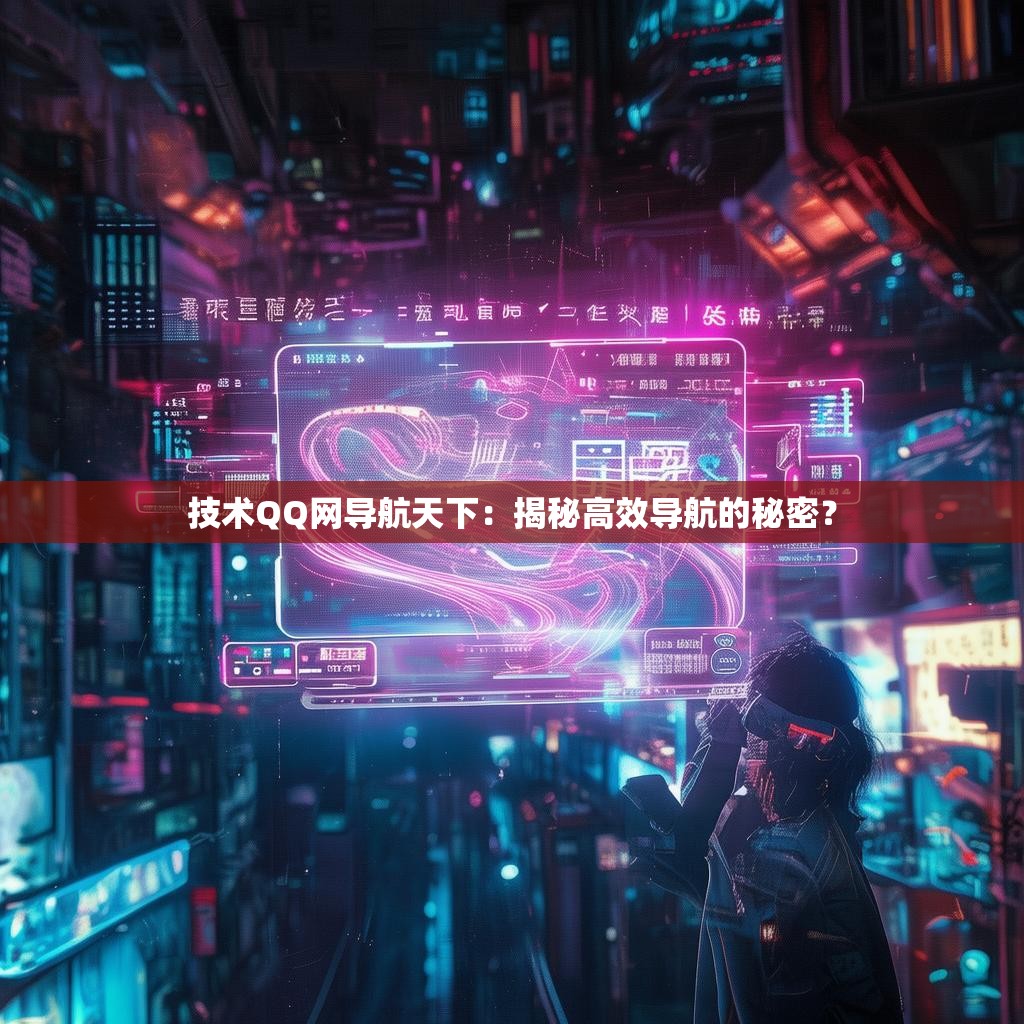 技术QQ网导航天下：揭秘高效导航的秘密？