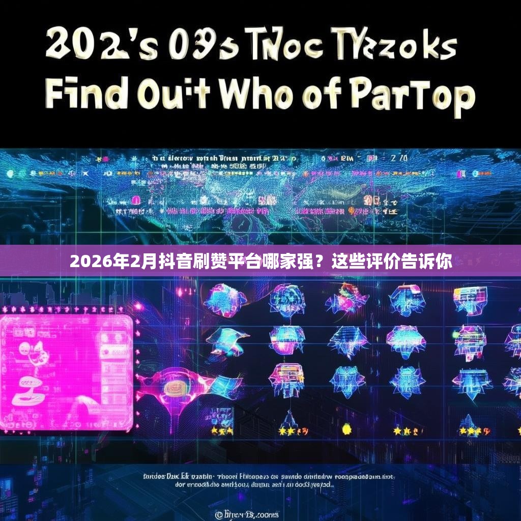 2026年2月抖音刷赞平台哪家强？这些评价告诉你