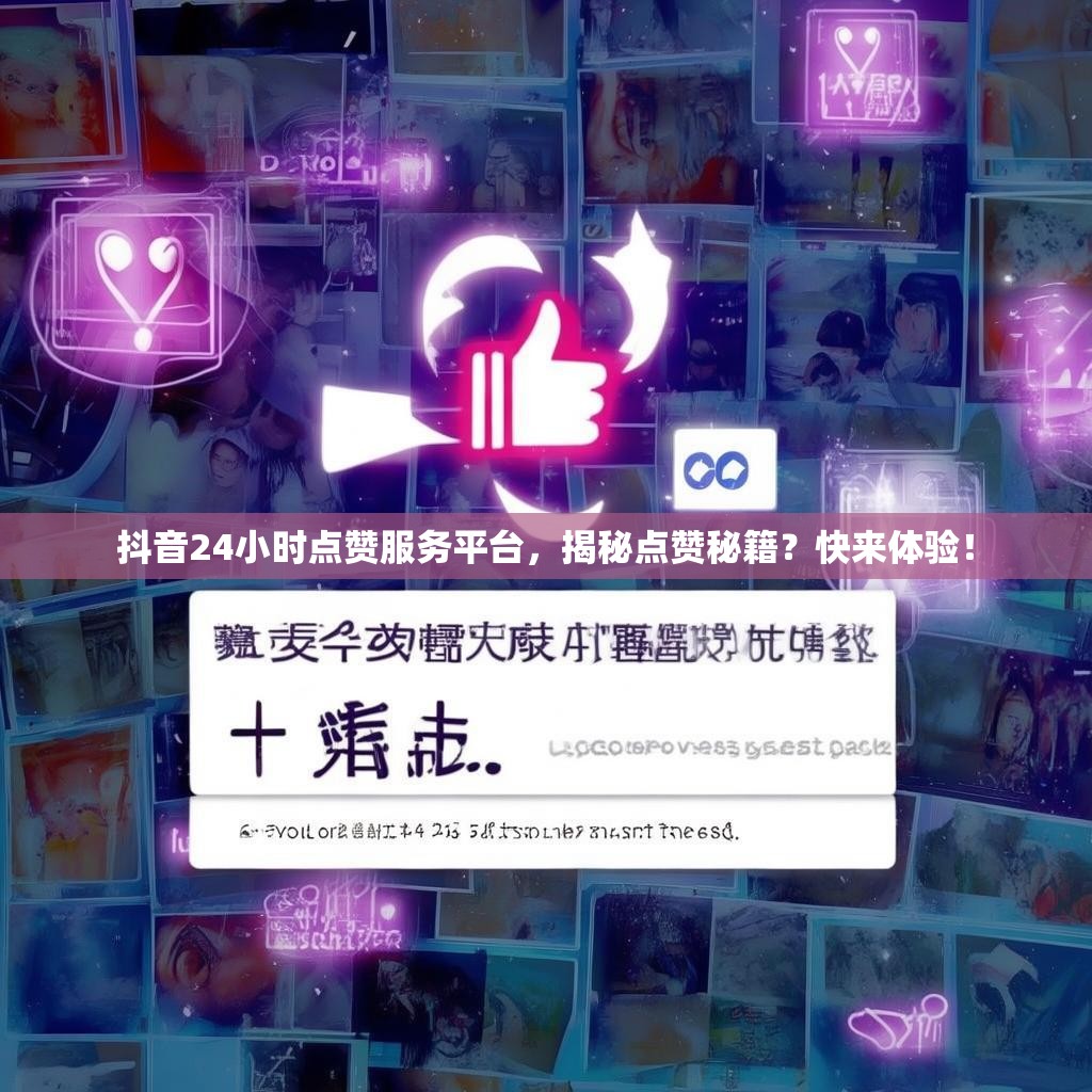 抖音24小时点赞服务平台,揭秘点赞秘籍?快来体验!