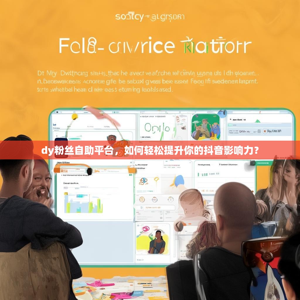 dy粉丝自助平台,如何轻松提升你的抖音影响力?