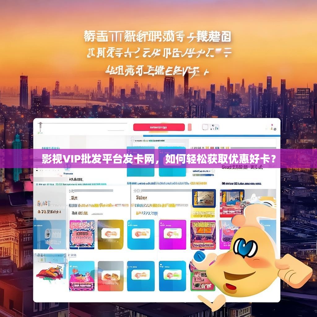 影视VIP批发平台发卡网，如何轻松获取优惠好卡？