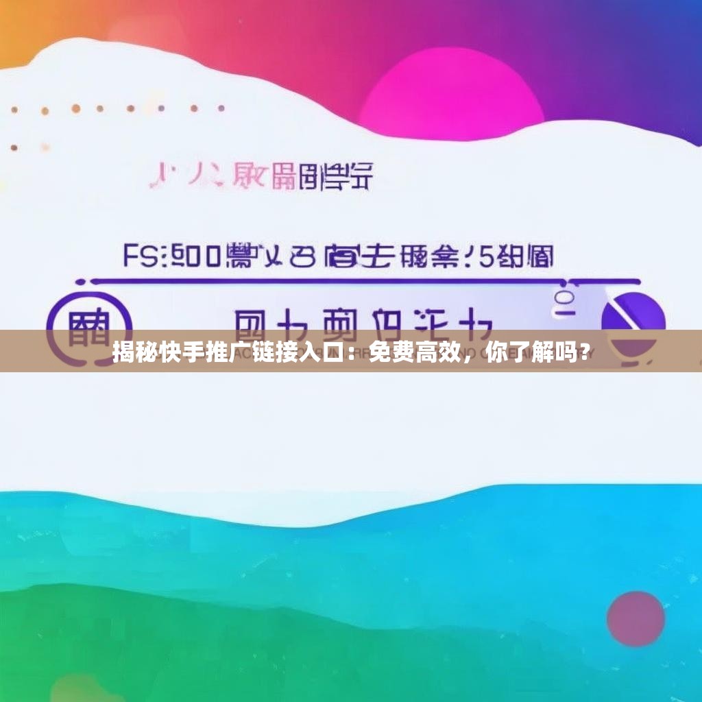 揭秘快手推广链接入口：免费高效，你了解吗？