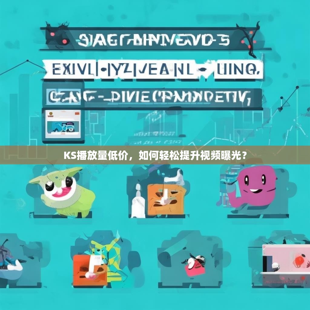 KS播放量低价，如何轻松提升视频曝光？