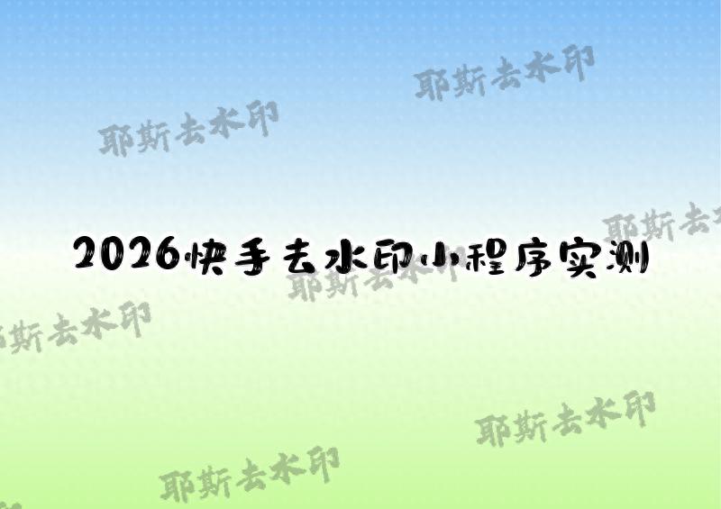 2026快手去水印方法推荐！免费小程序，告别水印烦恼