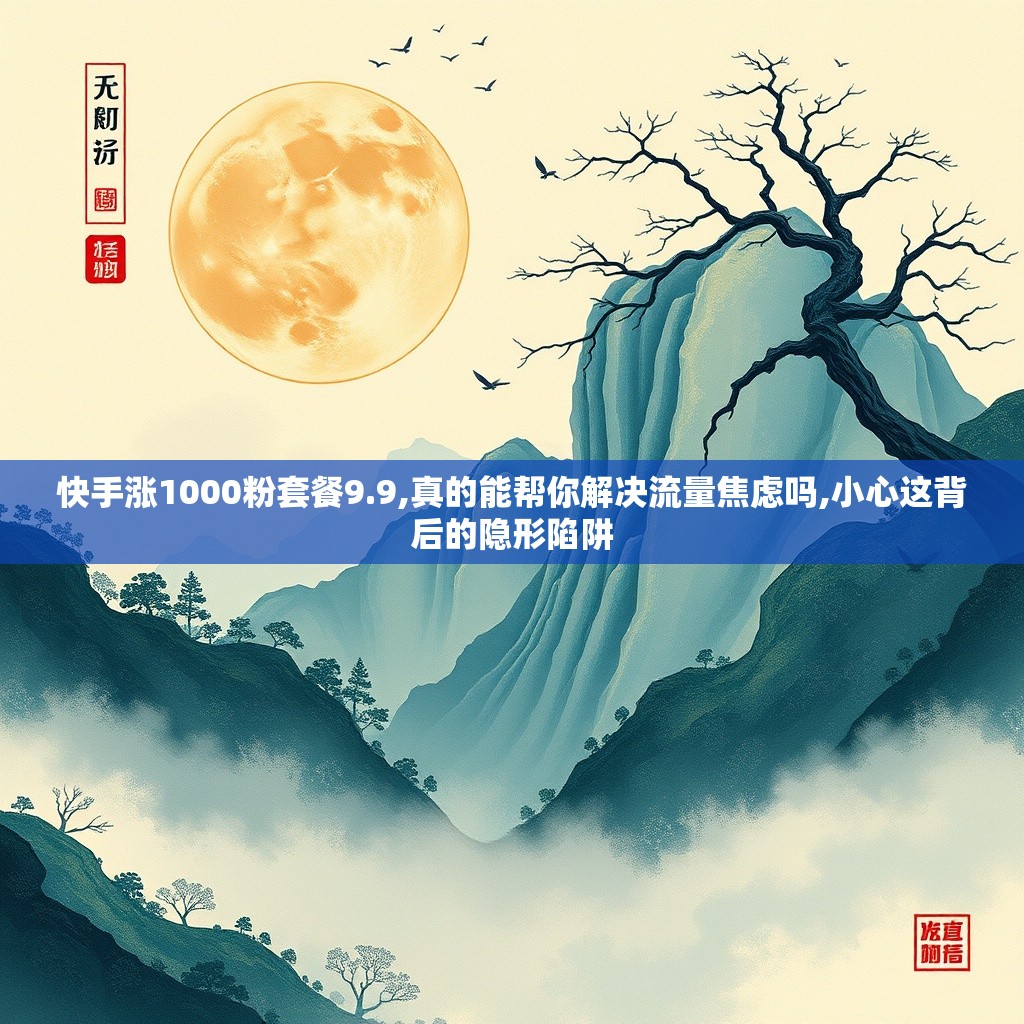 2026 年 2 月，快手 9.9 元涨 1000 粉套餐优缺点大揭秘